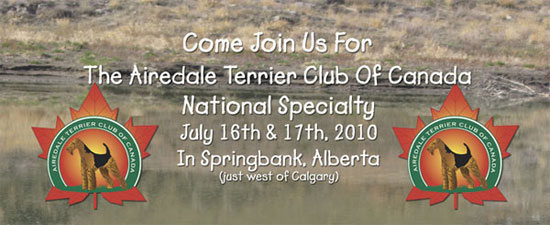 Airedale Terrier Club of Canada National Specialty 2010 - Friday, July 16th to Saturday, July 17th, 2010 to be held in Springbank, Alberta (just west of Calgary)